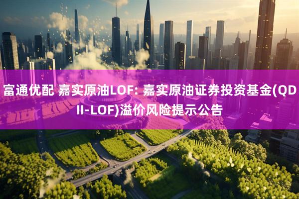 富通优配 嘉实原油LOF: 嘉实原油证券投资基金(QDII-LOF)溢价风险提示公告