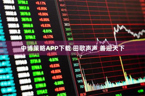 中博策略APP下载 田歌声声 善迎天下