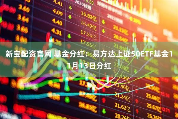 新宝配资官网 基金分红：易方达上证50ETF基金11月13日分红